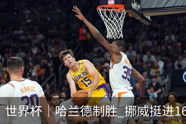 世界杯｜哈兰德制胜 挪威挺进16强将战巴西