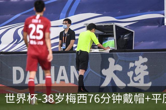 世界杯-38岁梅西76分钟戴帽+平历史纪录 阿根廷3-0阿尔及利亚
