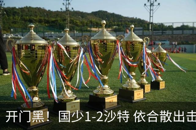 开门黑！国少1-2沙特 依合散出击滑倒送礼+后防漏人魏祥鑫破门