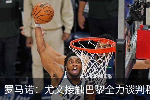 罗马诺：尤文接触巴黎全力谈判穆阿尼转会 大马丁是门将位置首选
