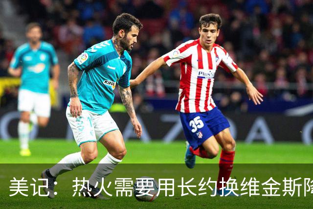 美记：热火需要用长约换维金斯降薪 这样才能腾出空间签回鲍威尔