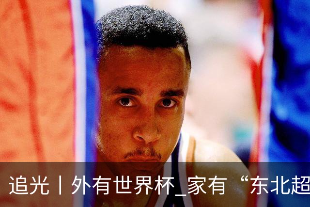 追光丨外有世界杯 家有“东北超”