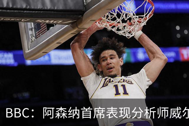 BBC：阿森纳首席表现分析师威尔逊将离队，有可能加盟尤文